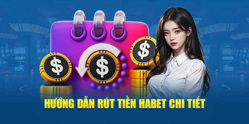 Hướng dẫn rút tiền Habet chi tiết