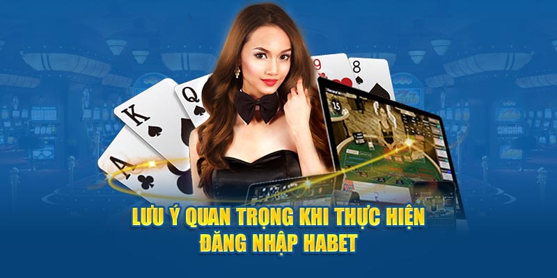 Lưu ý quan trọng khi thực hiện đăng nhập Habet 