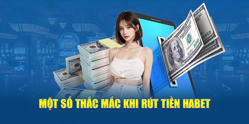 Một số thắc mắc khi rút tiền Habet